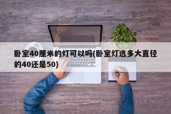 卧室40厘米的灯可以吗(卧室灯选多大直径的40还是50)