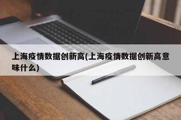 上海疫情数据创新高(上海疫情数据创新高意味什么)
