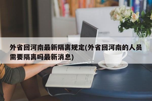 外省回河南最新隔离规定(外省回河南的人员需要隔离吗最新消息)