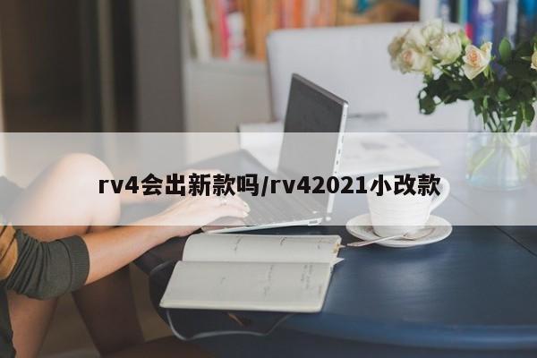 rv4会出新款吗/rv42021小改款