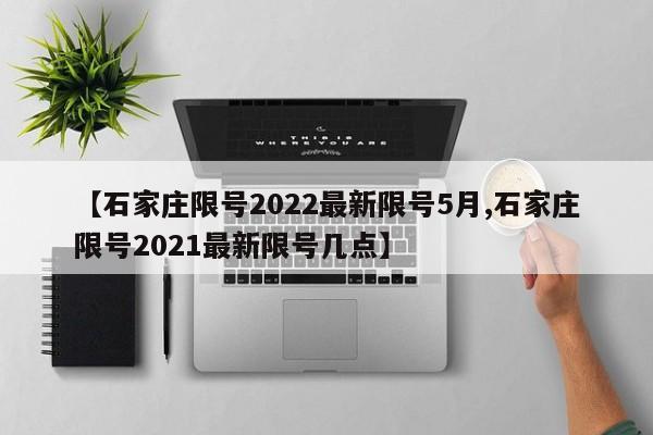 【石家庄限号2022最新限号5月,石家庄限号2021最新限号几点】