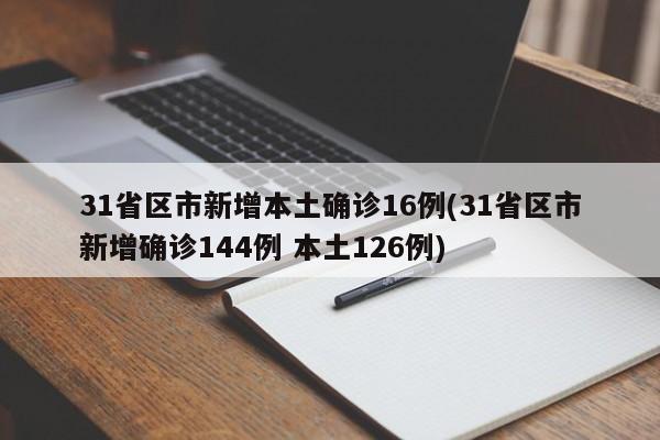 31省区市新增本土确诊16例(31省区市新增确诊144例 本土126例)