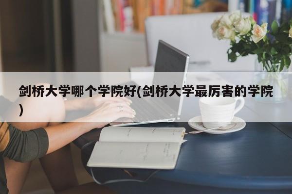 剑桥大学哪个学院好(剑桥大学最厉害的学院)