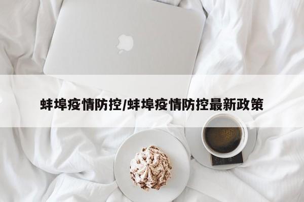 蚌埠疫情防控/蚌埠疫情防控最新政策
