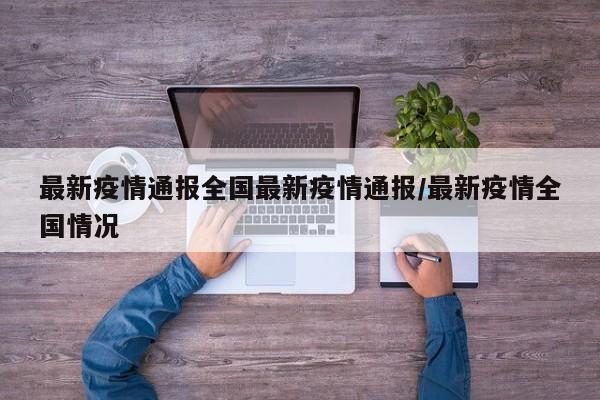 最新疫情通报全国最新疫情通报/最新疫情全国情况
