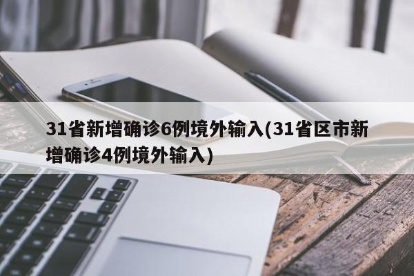 31省新增确诊6例境外输入(31省区市新增确诊4例境外输入)