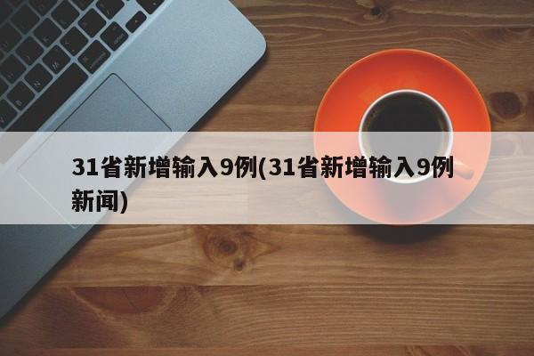 31省新增输入9例(31省新增输入9例 新闻)