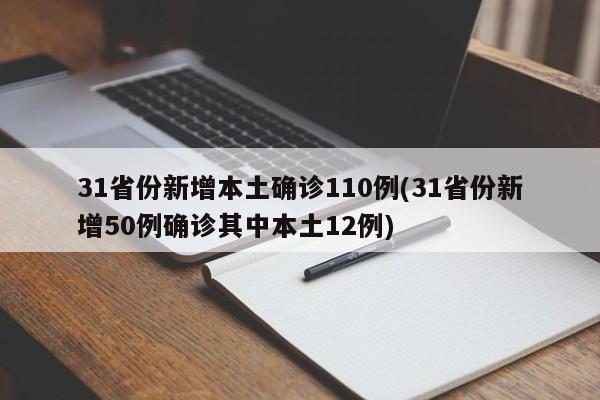 31省份新增本土确诊110例(31省份新增50例确诊其中本土12例)