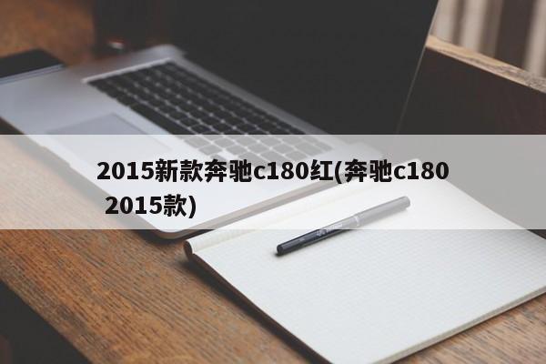 2015新款奔驰c180红(奔驰c180 2015款)