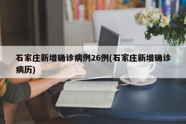 石家庄新增确诊病例26例(石家庄新增确诊病历)