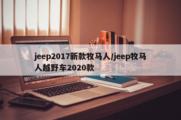 jeep2017新款牧马人/jeep牧马人越野车2020款
