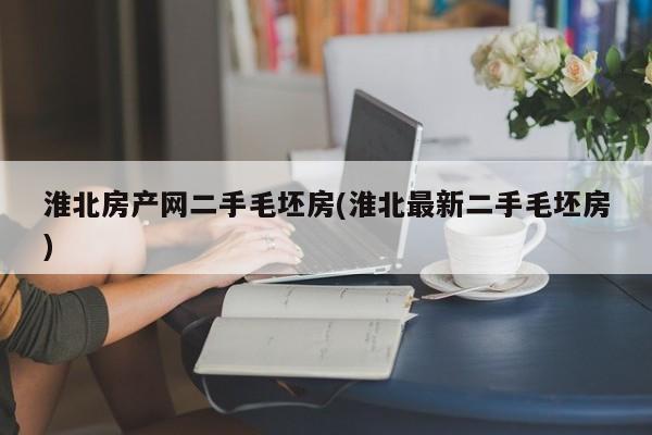 淮北房产网二手毛坯房(淮北最新二手毛坯房)