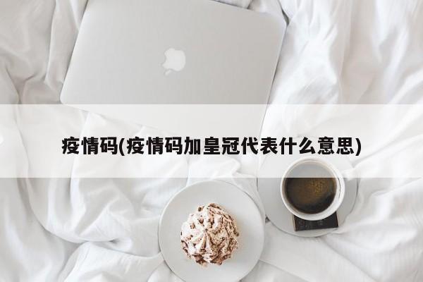 疫情码(疫情码加皇冠代表什么意思)