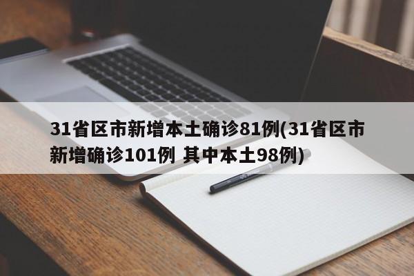 31省区市新增本土确诊81例(31省区市新增确诊101例 其中本土98例)