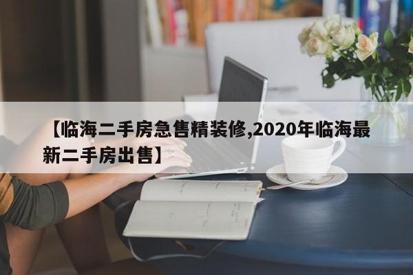 【临海二手房急售精装修,2020年临海最新二手房出售】