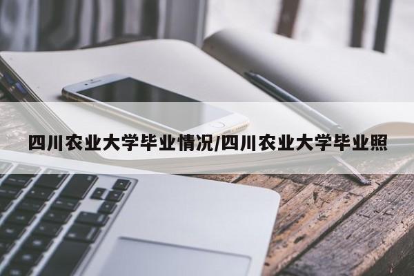 四川农业大学毕业情况/四川农业大学毕业照