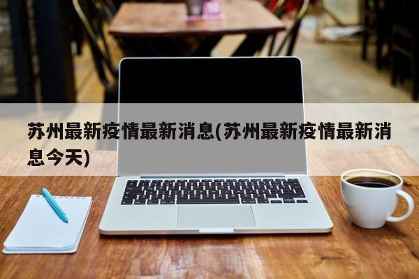 苏州最新疫情最新消息(苏州最新疫情最新消息今天)