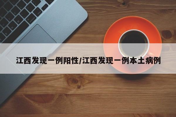 江西发现一例阳性/江西发现一例本土病例
