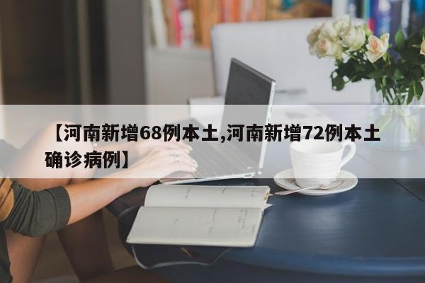 【河南新增68例本土,河南新增72例本土确诊病例】