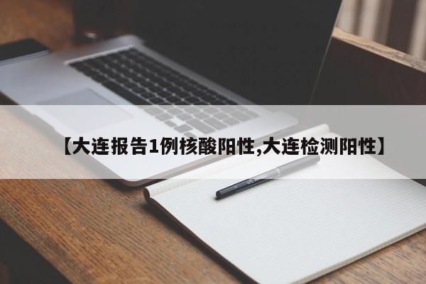 【大连报告1例核酸阳性,大连检测阳性】
