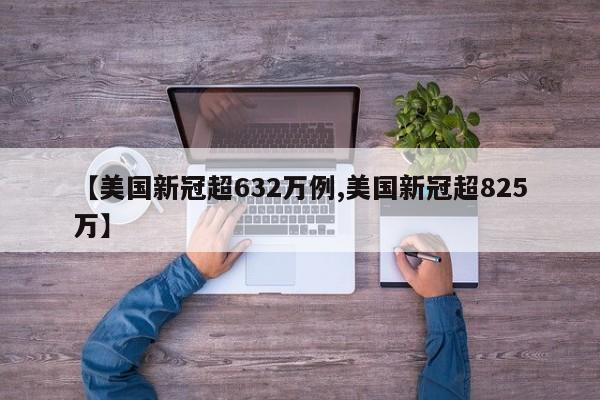 【美国新冠超632万例,美国新冠超825万】