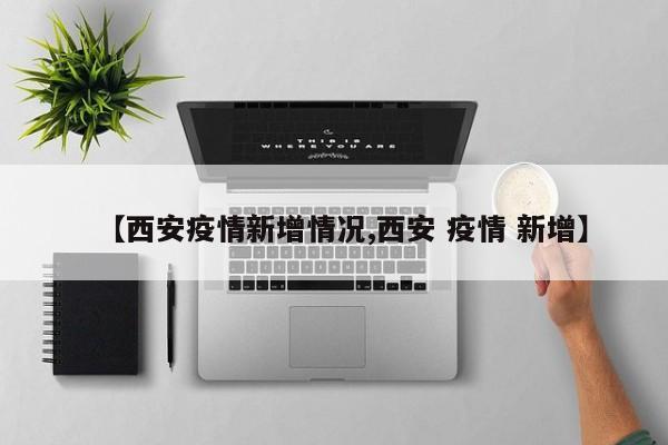 【西安疫情新增情况,西安 疫情 新增】