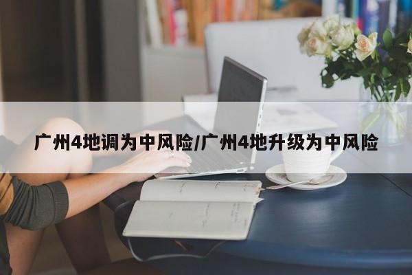 广州4地调为中风险/广州4地升级为中风险