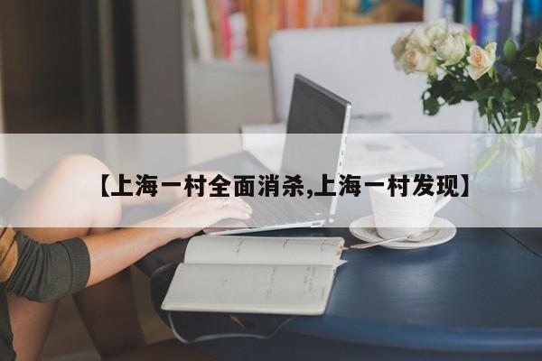 【上海一村全面消杀,上海一村发现】