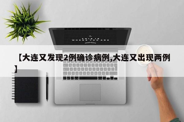 【大连又发现2例确诊病例,大连又出现两例】