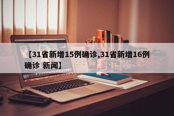【31省新增15例确诊,31省新增16例确诊 新闻】