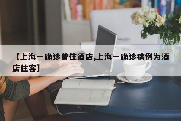【上海一确诊曾住酒店,上海一确诊病例为酒店住客】