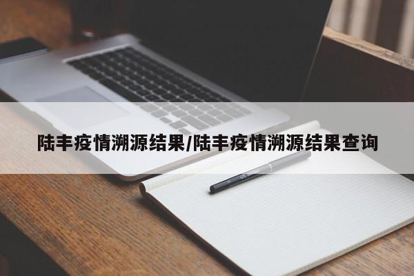 陆丰疫情溯源结果/陆丰疫情溯源结果查询