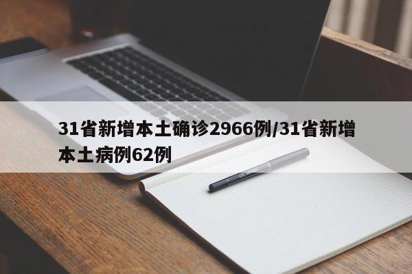 31省新增本土确诊2966例/31省新增本土病例62例