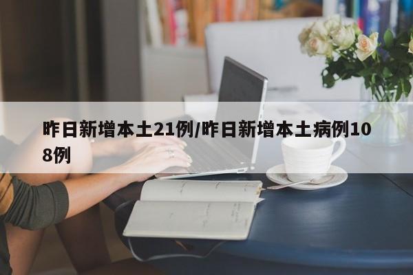 昨日新增本土21例/昨日新增本土病例108例