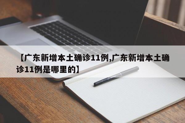 【广东新增本土确诊11例,广东新增本土确诊11例是哪里的】