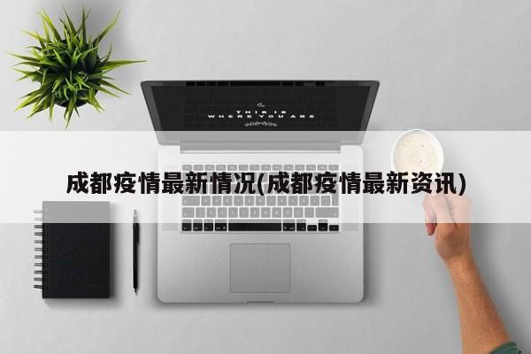 成都疫情最新情况(成都疫情最新资讯)