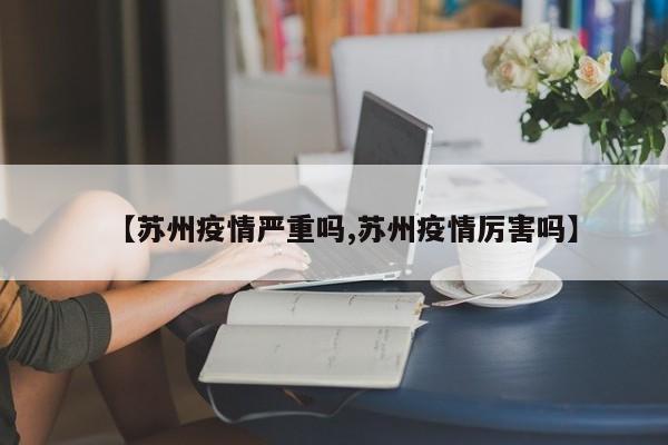 【苏州疫情严重吗,苏州疫情厉害吗】