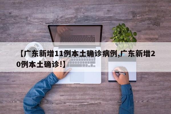 【广东新增11例本土确诊病例,广东新增20例本土确诊!】