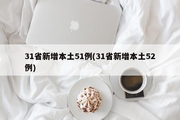 31省新增本土51例(31省新增本土52例)