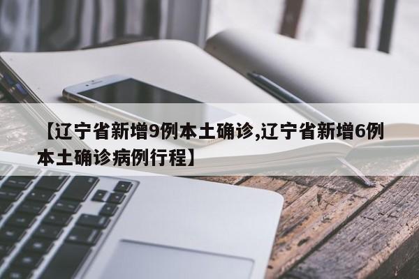 【辽宁省新增9例本土确诊,辽宁省新增6例本土确诊病例行程】