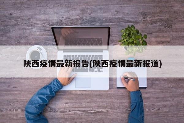陕西疫情最新报告(陕西疫情最新报道)