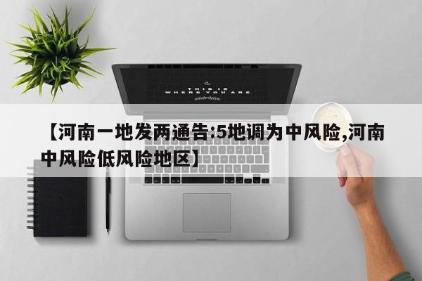 【河南一地发两通告:5地调为中风险,河南中风险低风险地区】