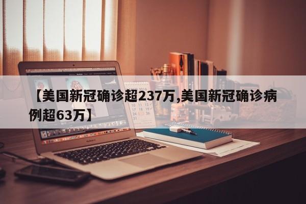 【美国新冠确诊超237万,美国新冠确诊病例超63万】