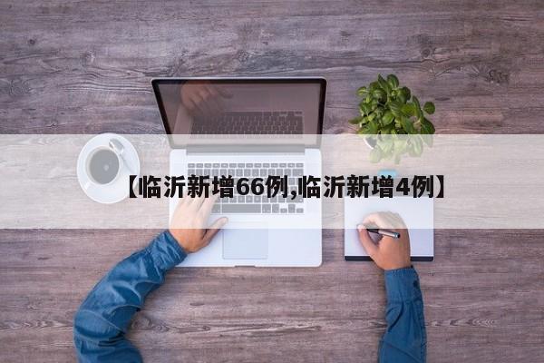 【临沂新增66例,临沂新增4例】