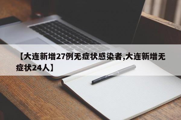 【大连新增27例无症状感染者,大连新增无症状24人】