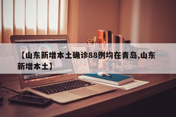 【山东新增本土确诊88例均在青岛,山东 新增本土】