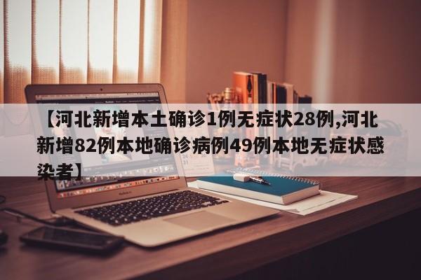 【河北新增本土确诊1例无症状28例,河北新增82例本地确诊病例49例本地无症状感染者】