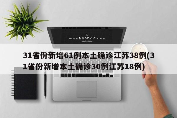 31省份新增61例本土确诊江苏38例(31省份新增本土确诊30例江苏18例)