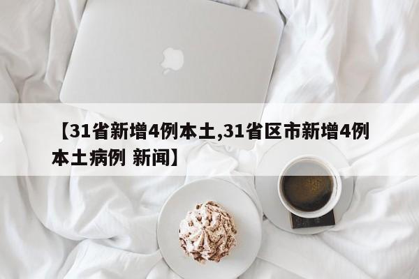 【31省新增4例本土,31省区市新增4例本土病例 新闻】