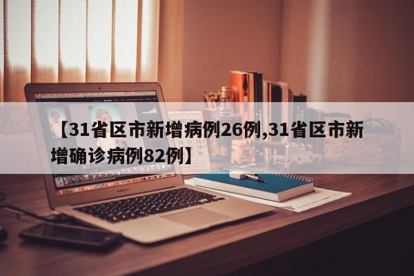 【31省区市新增病例26例,31省区市新增确诊病例82例】